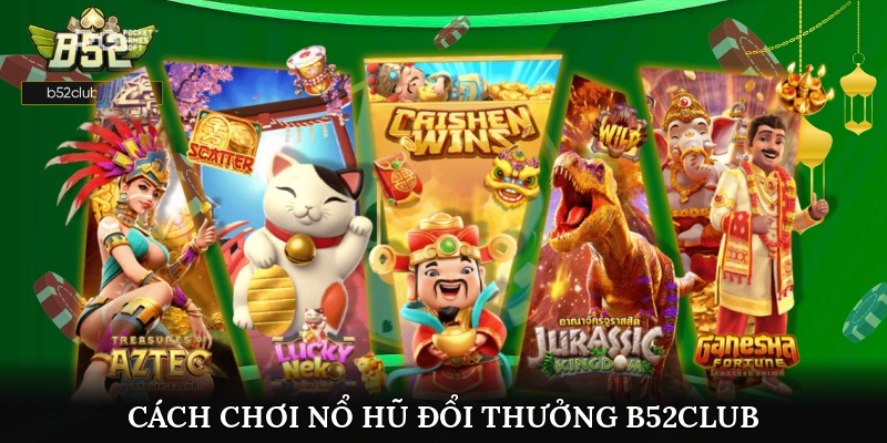 Cách Chơi Nổ Hũ Đổi Thưởng B52club