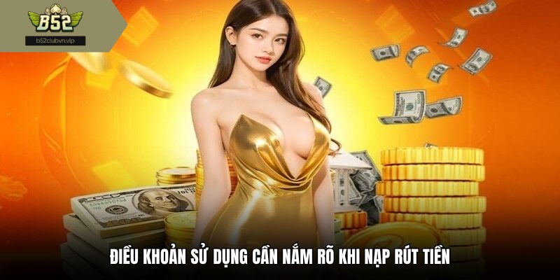 Điều khoản sử dụng cần nắm rõ khi nạp rút tiền