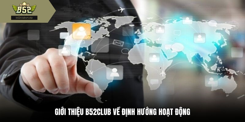 Giới thiệu b52club về định hướng hoạt động